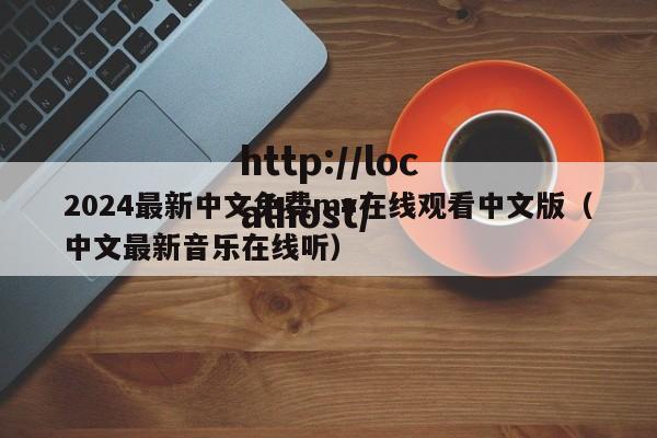 2024最新中文免费mv在线观看中文版(中文最新音乐在线听)