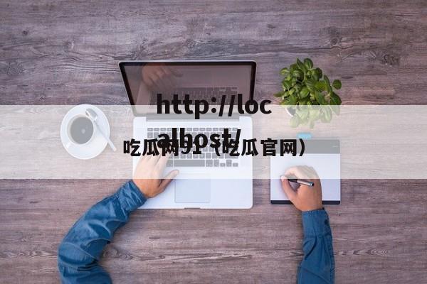 吃瓜网91(吃瓜官网)